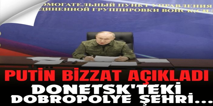 Putin bizzat açıkladı: Donetsk'teki Dobropolye şehrini kontrol altına aldık