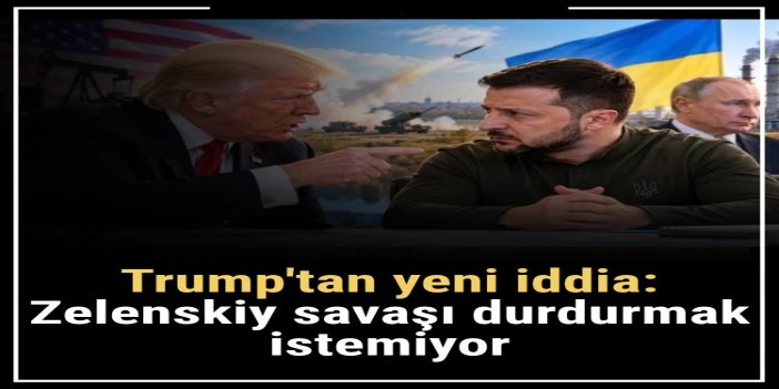 Trump'tan Zelenskiy'ye yeni suçlama: "Savaşı durdurmak istemiyor"