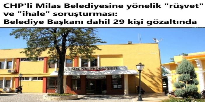 CHP'li Milas Belediyesine yönelik "rüşvet" ve "ihale" soruşturması: Belediye Başkanı dahil 29 kişi gözaltında
