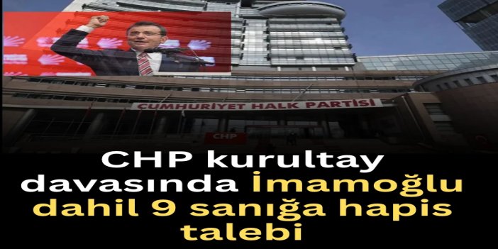 CHP kurultay davasında 9 sanığa hapis talebi