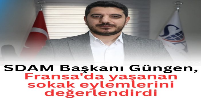 SDAM Başkanı Güngen, Fransa'da yaşanan sokak eylemlerini değerlendirdi