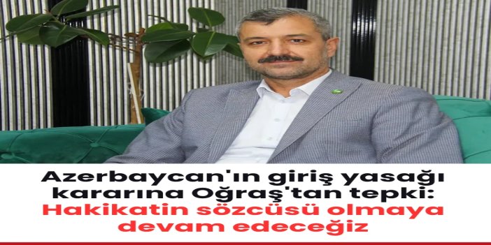 Azerbaycan'ın giriş yasağı kararına Oğraş'tan tepki: Hakikatin sözcüsü olmaya devam edeceğiz