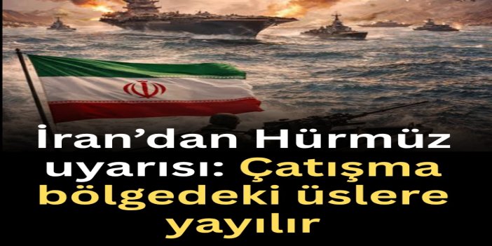 İran’dan Hürmüz uyarısı: Çatışma bölgedeki üslere yayılır