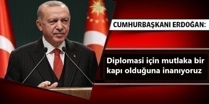 Cumhurbaşkanı Erdoğan: Diplomasi için mutlaka bir kapı olduğuna inanıyoruz