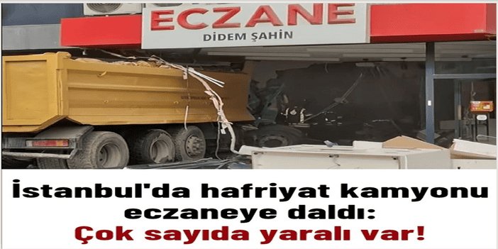 İstanbul'da kamyon eczaneye daldı: 7 kişi yaralandı