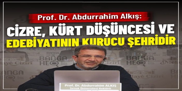 Prof. Dr. Abdurrahim Alkış: "Cizre, Kürt düşüncesi ve edebiyatının kurucu şehridir"