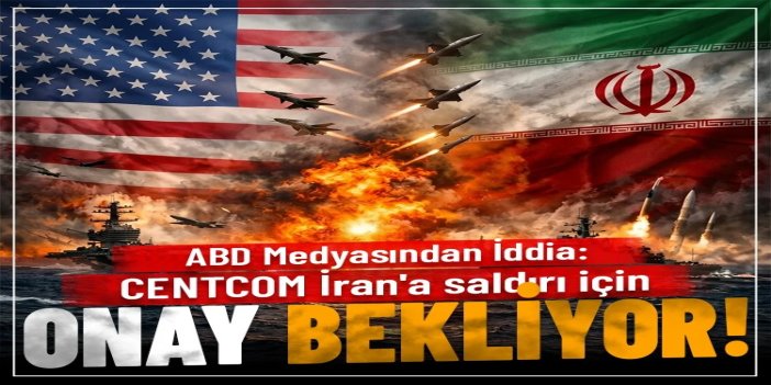 ABD medyası: CENTCOM İran'a saldırı için onay bekliyor