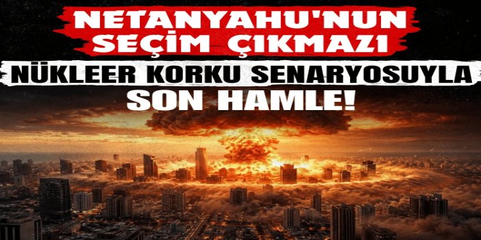 Netanyahu'nun seçim çıkmazı: Nükleer korku senaryosuyla son hamle!