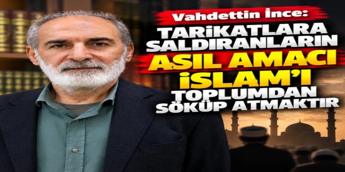 Yazar İnce: Tarikatlara saldıranların asıl amacı İslam'ı toplumdan söküp atmaktır