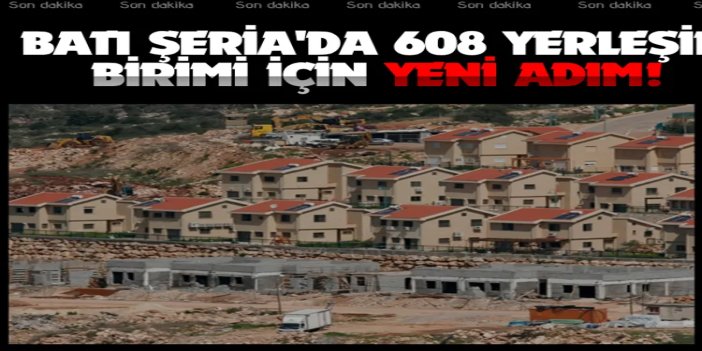 İşgal yönetiminden Batı Şeria'da 608 yerleşim birimi için yeni adım