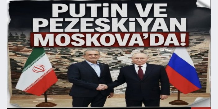 Putin ve Pezeşkiyan’dan Moskova'da kritik görüşme