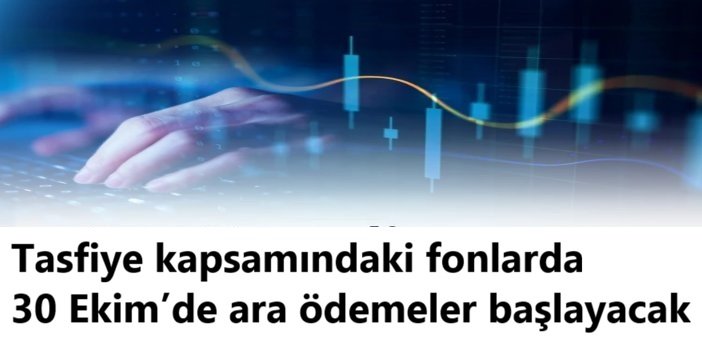 Tasfiye kapsamındaki fonlarda 30 Ekim’de ara ödemeler başlayacak