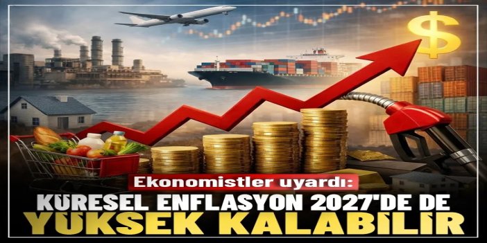 Ekonomistler uyardı: Küresel enflasyon 2027'de de yüksek kalabilir