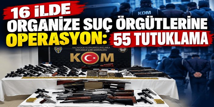 16 ilde organize suç örgütlerine operasyon: 55 tutuklama