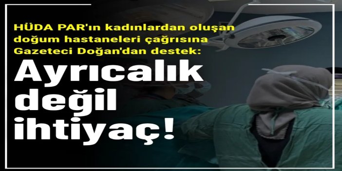 Gazeteci Doğan: Kadın hastaneleri bir ayrıcalık değil ihtiyaçtır