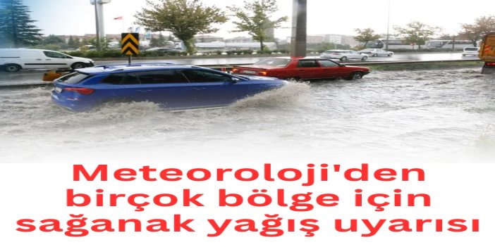 Meteoroloji'den birçok bölge için sağanak yağış uyarısı