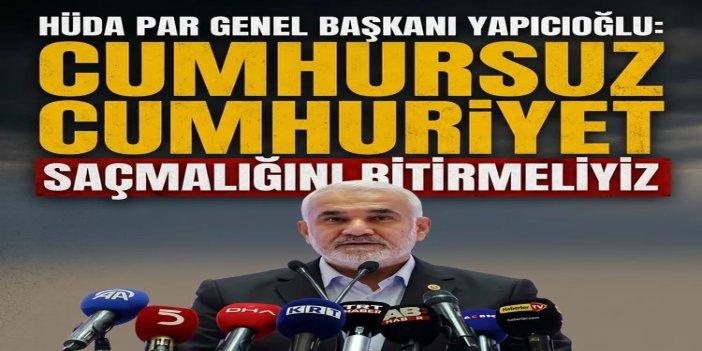 HÜDA PAR Genel Başkanı Yapıcıoğlu: Cumhursuz cumhuriyet saçmalığını bitirmeliyiz