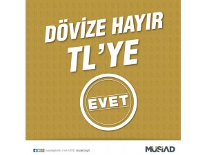 MÜSİAD DÖVİZE "Hayır" TL'ye "EVET"  dedi