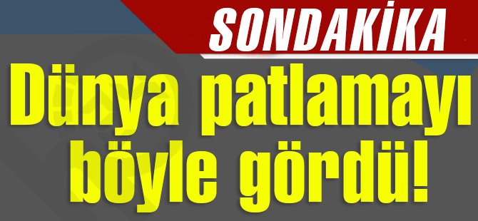 Dünya patlamayı böyle gördü!