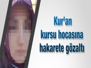 Kur'an kursu hocasına hakarete gözaltı