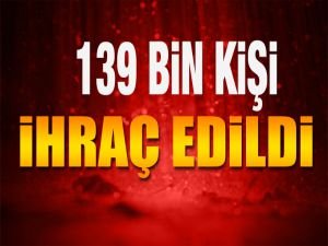 139 bin kişi ihraç edildi