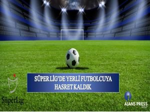 Süper Lig'de yerli futbolcuya hasret kaldık