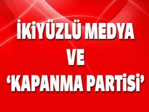 İkiyüzlü medya ve kapanma partisi'