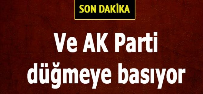 Ve Ak Parti düğmeye basıyor