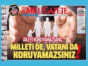 Milli Gazete: Aileyi koruyamazsanız milleti de vatanı da koruyamazsınız