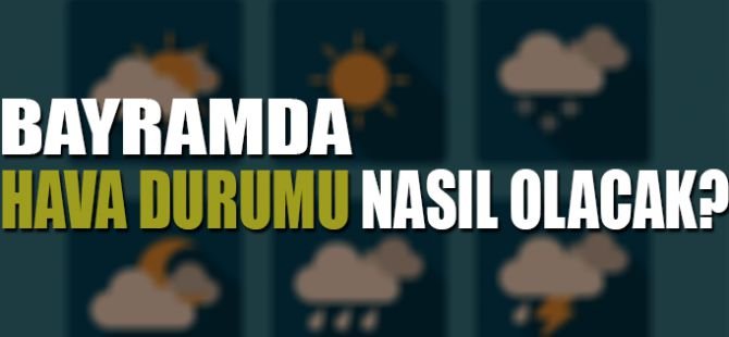 Bayramda hava nasıl olacak? İşte gün gün tahminler
