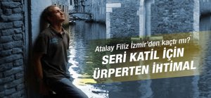 Atalay Filiz İzmir'den kaçtı mı?